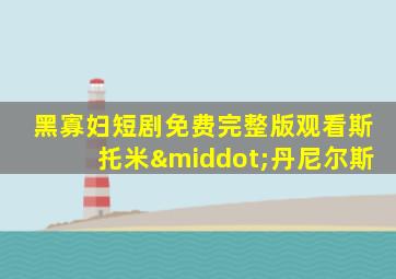 黑寡妇短剧免费完整版观看斯托米·丹尼尔斯