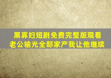 黑寡妇短剧免费完整版观看老公输光全部家产我让他继续