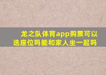 龙之队体育app购票可以选座位吗能和家人坐一起吗