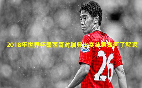 2018年世界杯墨西哥对瑞典比赛结果如何了解呢