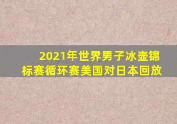 2021年世界男子冰壶锦标赛循环赛美国对日本回放