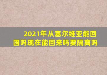 2021年从塞尔维亚能回国吗现在能回来吗要隔离吗