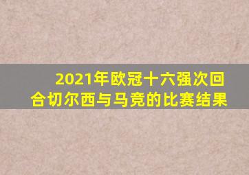 2021年欧冠十六强次回合切尔西与马竞的比赛结果