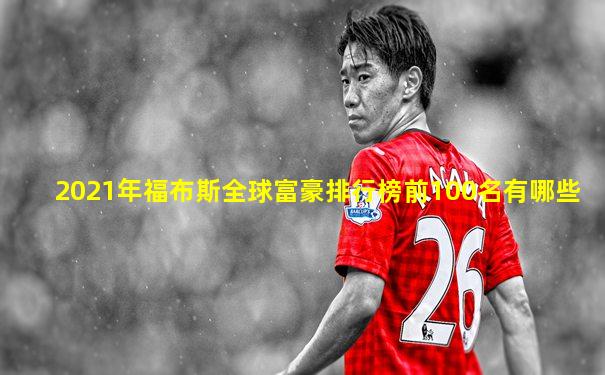 2021年福布斯全球富豪排行榜前100名有哪些