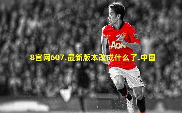 8官网607.最新版本改成什么了.中国