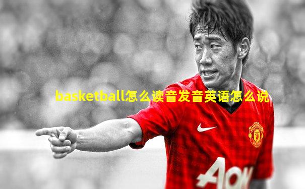 basketball怎么读音发音英语怎么说