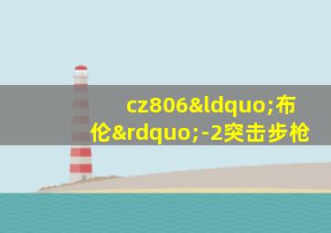 cz806“布伦”-2突击步枪