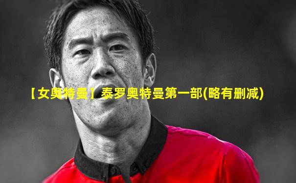 【女奥特曼】泰罗奥特曼第一部(略有删减)