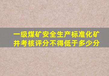 一级煤矿安全生产标准化矿井考核评分不得低于多少分