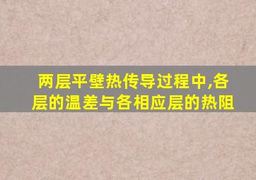 两层平壁热传导过程中,各层的温差与各相应层的热阻