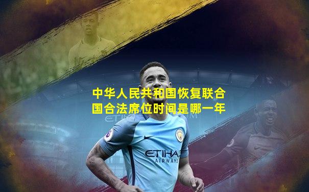 中华人民共和国恢复联合国合法席位时间是哪一年