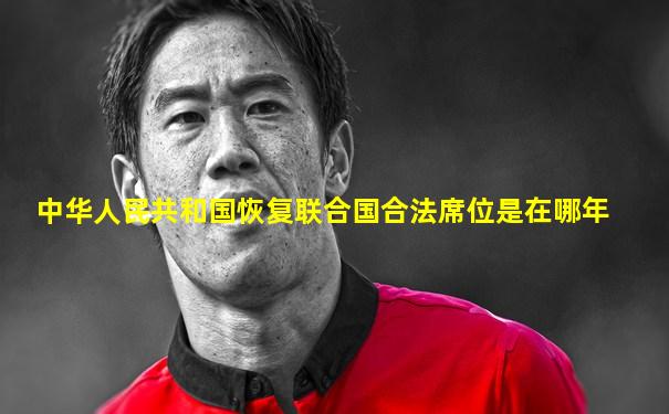 中华人民共和国恢复联合国合法席位是在哪年