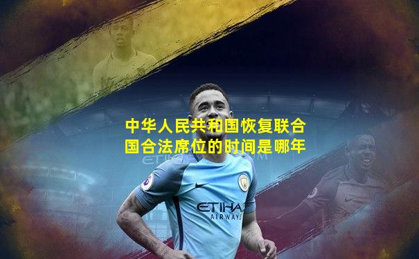 中华人民共和国恢复联合国合法席位的时间是哪年