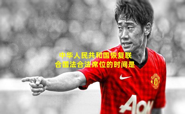 中华人民共和国恢复联合国法合法席位的时间是