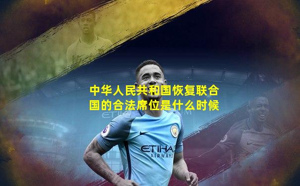 中华人民共和国恢复联合国的合法席位是什么时候