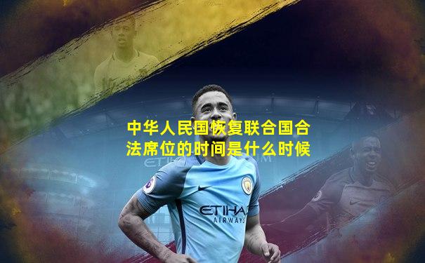 中华人民国恢复联合国合法席位的时间是什么时候