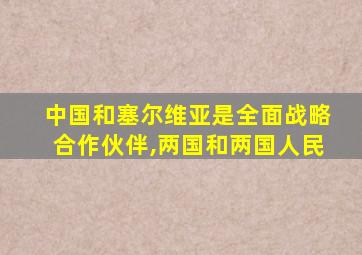 中国和塞尔维亚是全面战略合作伙伴,两国和两国人民