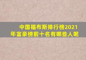 中国福布斯排行榜2021年富豪榜前十名有哪些人呢