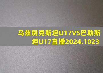 乌兹别克斯坦U17VS巴勒斯坦U17直播2024.1023