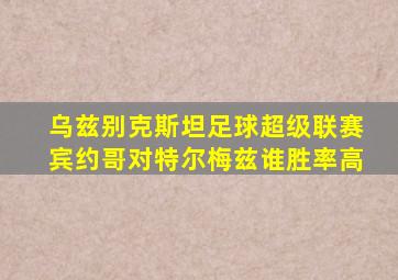 乌兹别克斯坦足球超级联赛宾约哥对特尔梅兹谁胜率高