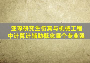 亚琛研究生仿真与机械工程中计算计辅助概念哪个专业强