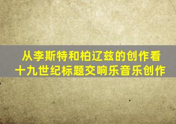 从李斯特和柏辽兹的创作看十九世纪标题交响乐音乐创作