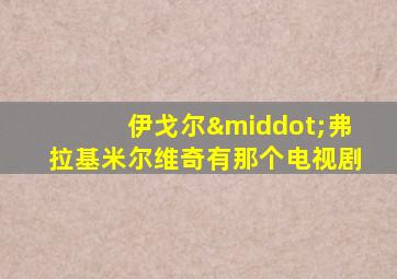 伊戈尔·弗拉基米尔维奇有那个电视剧