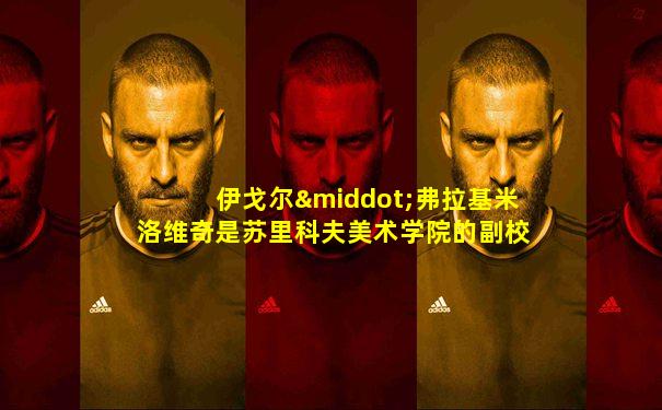 伊戈尔·弗拉基米洛维奇是苏里科夫美术学院的副校长么
