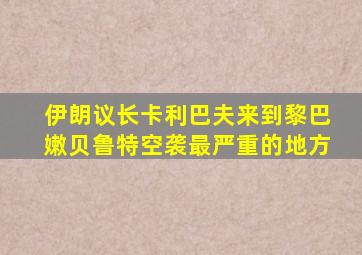 伊朗议长卡利巴夫来到黎巴嫩贝鲁特空袭最严重的地方