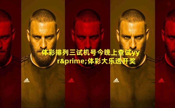 体彩排列三试机号今晚上查试yyr′体彩大乐透开奖结果