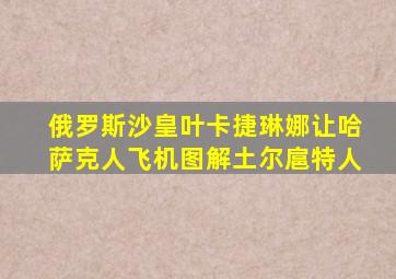 俄罗斯沙皇叶卡捷琳娜让哈萨克人飞机图解土尔扈特人