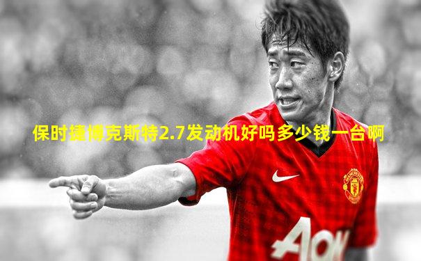 保时捷博克斯特2.7发动机好吗多少钱一台啊