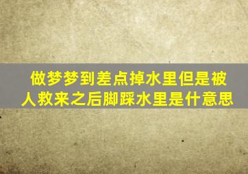 做梦梦到差点掉水里但是被人救来之后脚踩水里是什意思