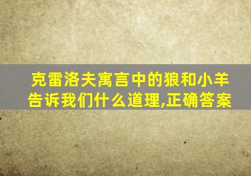 克雷洛夫寓言中的狼和小羊告诉我们什么道理,正确答案