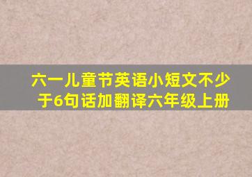 六一儿童节英语小短文不少于6句话加翻译六年级上册