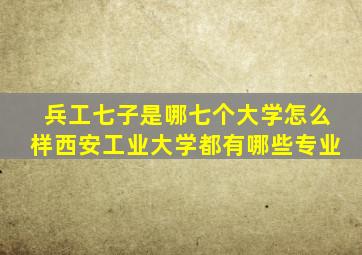 兵工七子是哪七个大学怎么样西安工业大学都有哪些专业