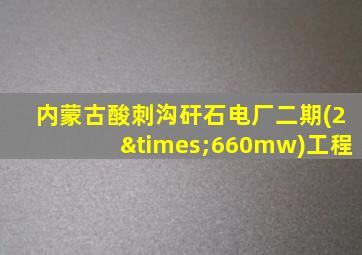 内蒙古酸刺沟矸石电厂二期(2×660mw)工程