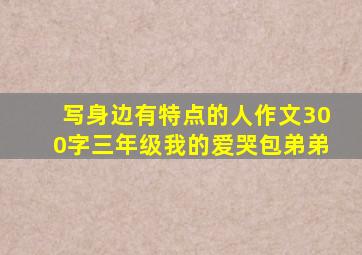 写身边有特点的人作文300字三年级我的爱哭包弟弟