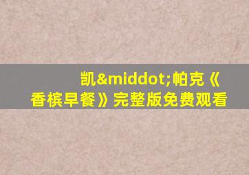 凯·帕克《香槟早餐》完整版免费观看