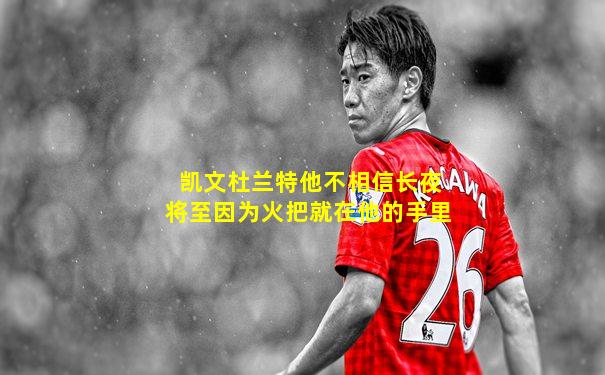 凯文杜兰特他不相信长夜将至因为火把就在他的手里