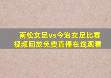 南松女足vs今治女足比赛视频回放免费直播在线观看