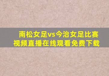 南松女足vs今治女足比赛视频直播在线观看免费下载