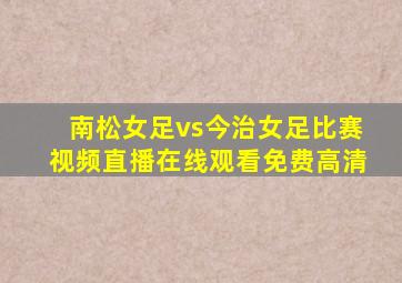 南松女足vs今治女足比赛视频直播在线观看免费高清