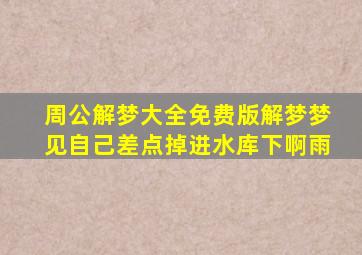 周公解梦大全免费版解梦梦见自己差点掉进水库下啊雨