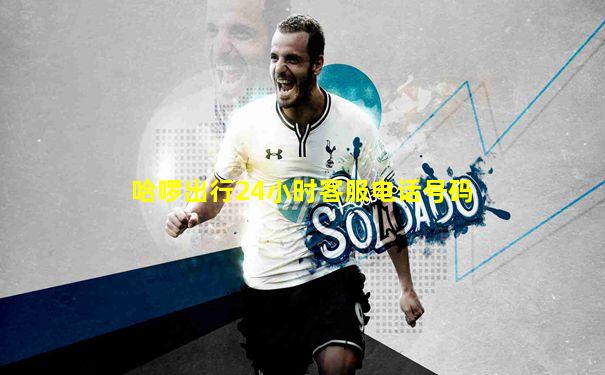 哈啰出行24小时客服电话号码