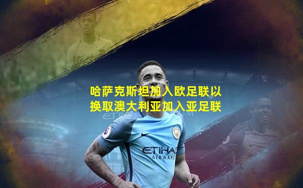哈萨克斯坦加入欧足联以换取澳大利亚加入亚足联