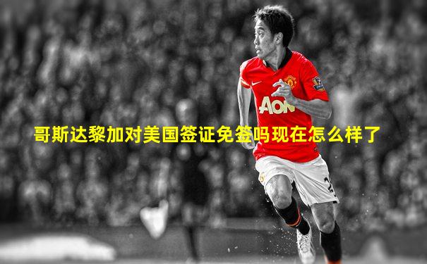 哥斯达黎加对美国签证免签吗现在怎么样了