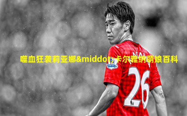 噬血狂袭莉亚娜·卡尔雅纳萌娘百科
