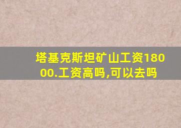塔基克斯坦矿山工资18000.工资高吗,可以去吗
