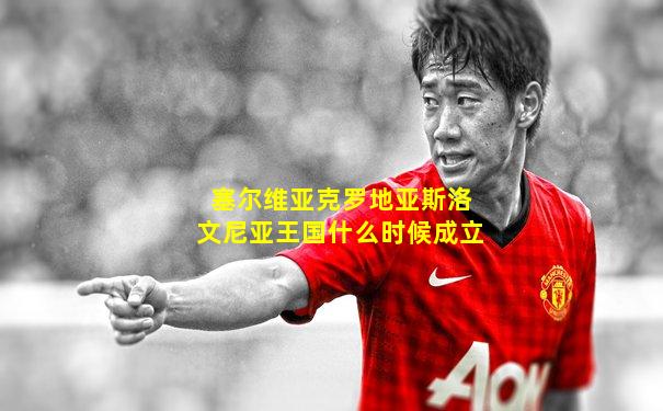 塞尔维亚克罗地亚斯洛文尼亚王国什么时候成立